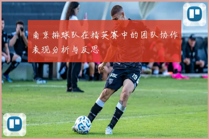 南京排球队在精英赛中的团队协作表现分析与反思