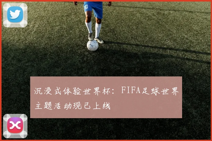 沉浸式体验世界杯：FIFA足球世界主题活动现已上线
